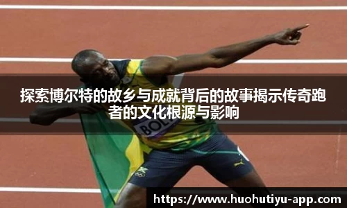 探索博尔特的故乡与成就背后的故事揭示传奇跑者的文化根源与影响