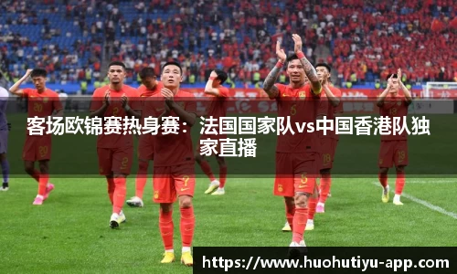 客场欧锦赛热身赛：法国国家队vs中国香港队独家直播