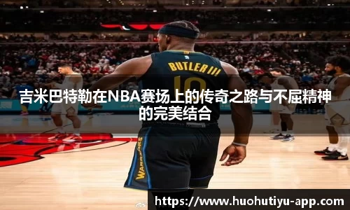 吉米巴特勒在NBA赛场上的传奇之路与不屈精神的完美结合